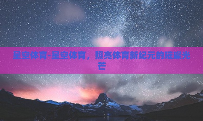 星空体育-星空体育，照亮体育新纪元的璀璨光芒