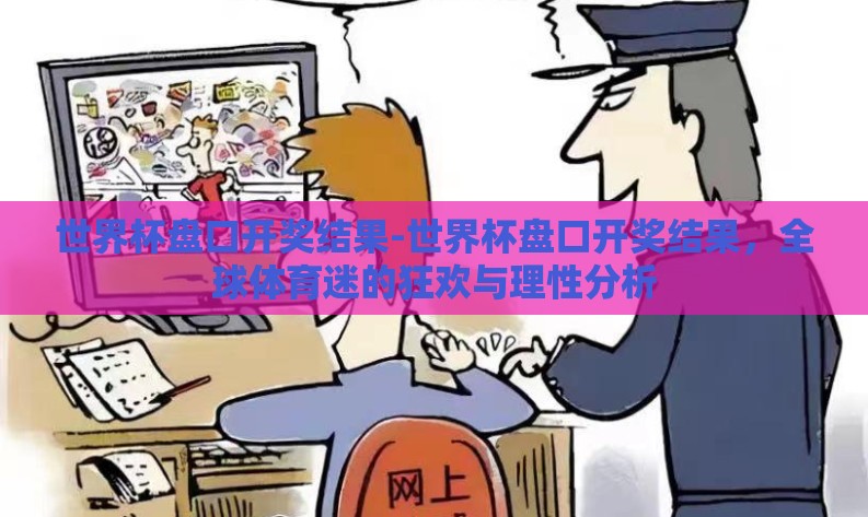世界杯盘口开奖结果-世界杯盘口开奖结果,全球体育迷的狂欢与理性分析 世界杯盘口开奖结果-世界杯盘口开奖结果,全球体育迷的狂欢与理性分析