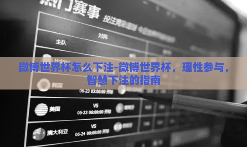 微博世界杯怎么下注-微博世界杯，理性参与，智慧下注的指南