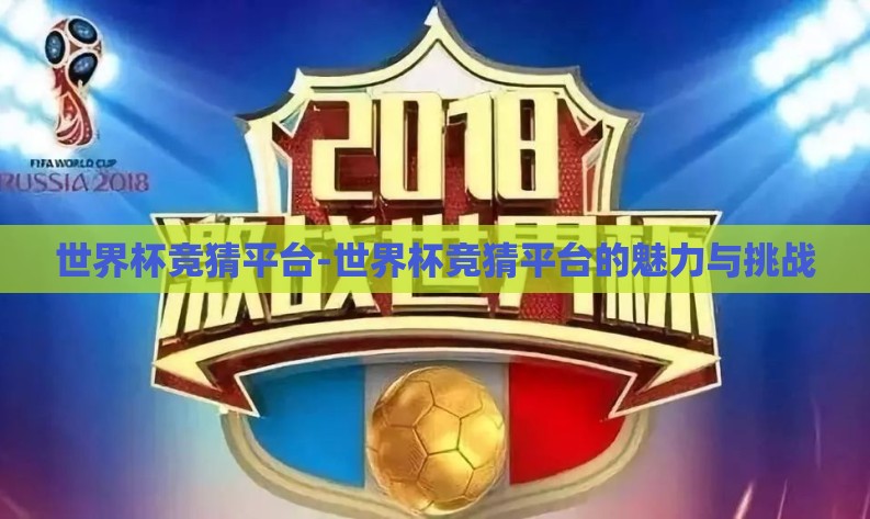 世界杯竞猜平台-世界杯竞猜平台的魅力与挑战 世界杯竞猜平台-世界杯竞猜平台的魅力与挑战