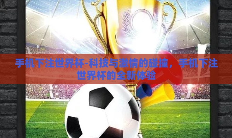 手机下注世界杯-科技与激情的碰撞，手机下注世界杯的全新体验