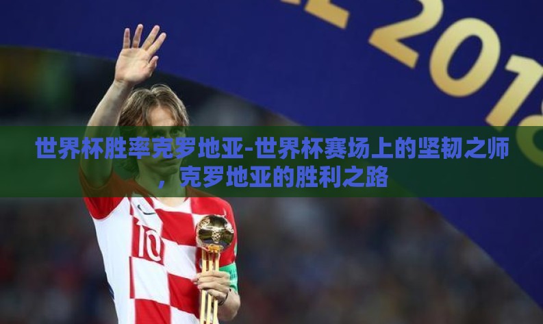 世界杯胜率克罗地亚-世界杯赛场上的坚韧之师，克罗地亚的胜利之路