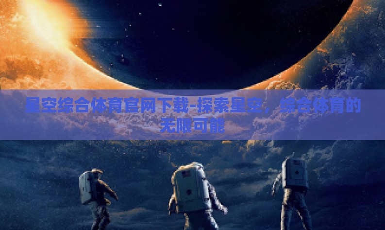 星空综合体育官网下载-探索星空，综合体育的无限可能