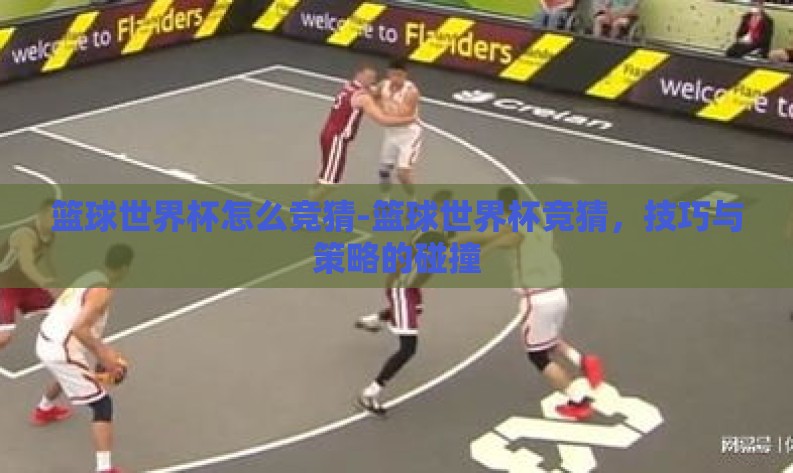 篮球世界杯怎么竞猜-篮球世界杯竞猜,技巧与策略的碰撞 篮球世界杯怎么竞猜-篮球世界杯竞猜,技巧与策略的碰撞