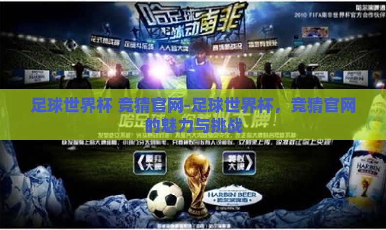 足球世界杯 竞猜官网-足球世界杯,竞猜官网的魅力与挑战 足球世界杯 竞猜官网-足球世界杯,竞猜官网的魅力与挑战