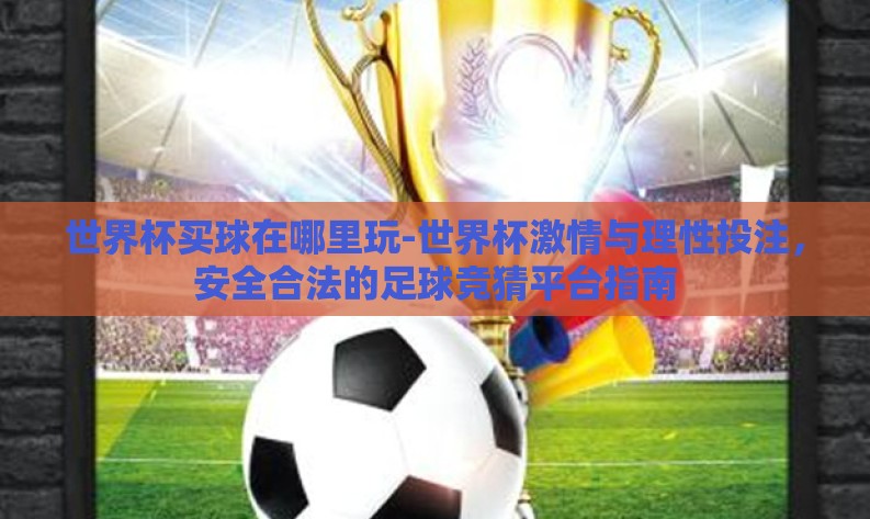 世界杯买球在哪里玩-世界杯激情与理性投注，安全合法的足球竞猜平台指南