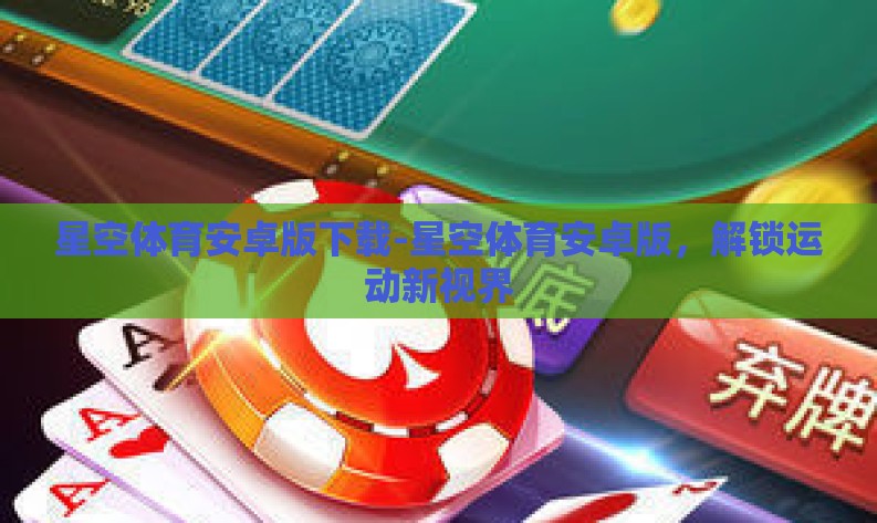 星空体育安卓版下载-星空体育安卓版，解锁运动新视界