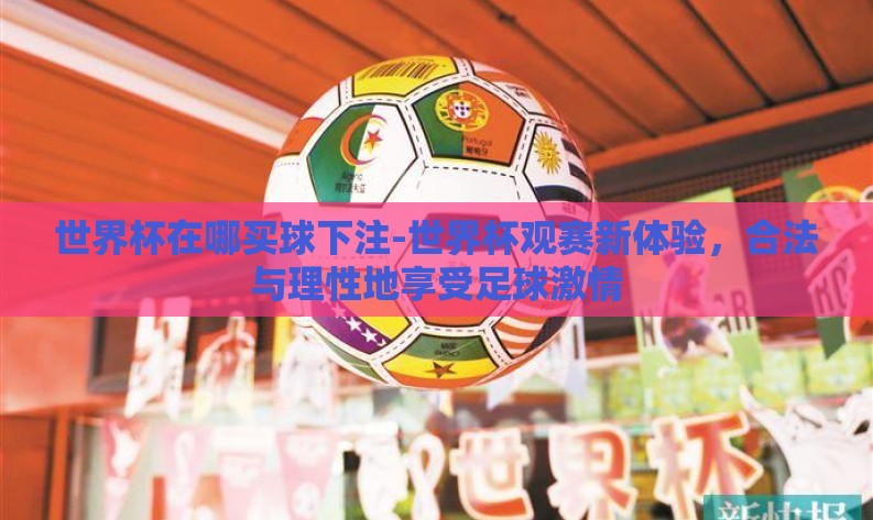 世界杯在哪买球下注-世界杯观赛新体验，合法与理性地享受足球激情