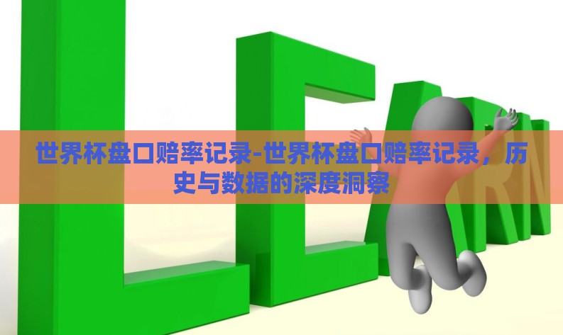 世界杯盘口赔率记录-世界杯盘口赔率记录，历史与数据的深度洞察