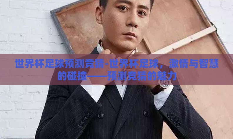 世界杯足球预测竞猜-世界杯足球，激情与智慧的碰撞——预测竞猜的魅力