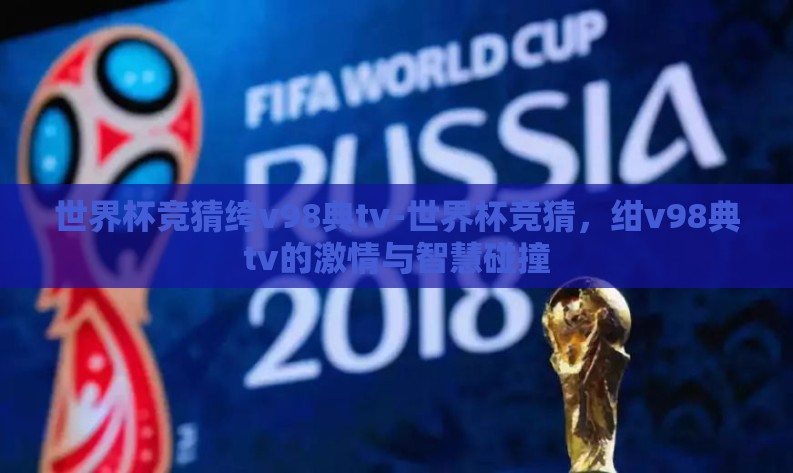 世界杯竞猜绔v98典tv-世界杯竞猜，绀v98典tv的激情与智慧碰撞