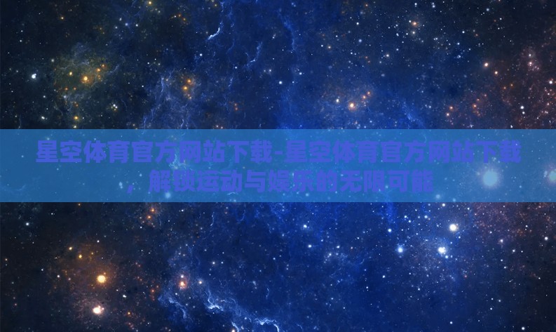 星空体育官方网站下载-星空体育官方网站下载，解锁运动与娱乐的无限可能