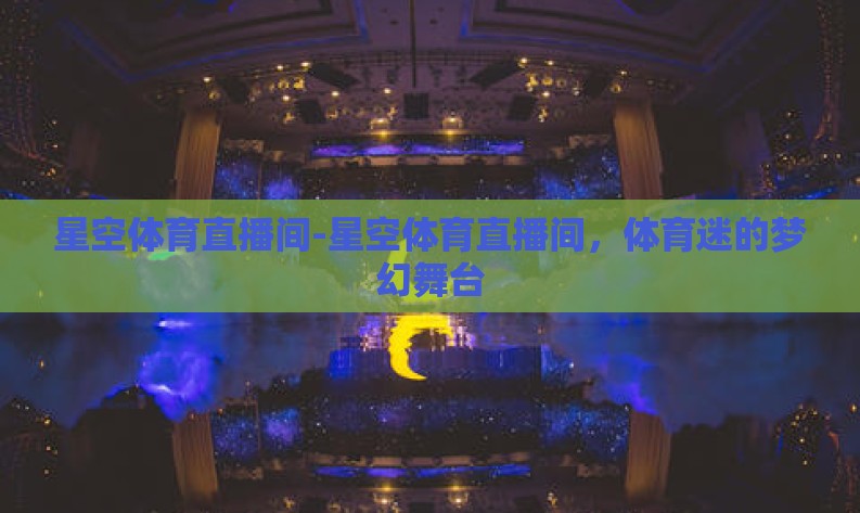 星空体育直播间-星空体育直播间，体育迷的梦幻舞台