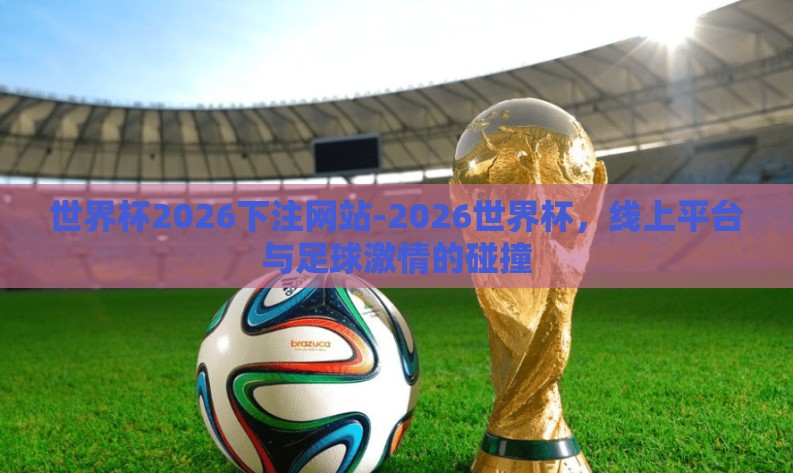 世界杯2026下注网站-2026世界杯，线上平台与足球激情的碰撞