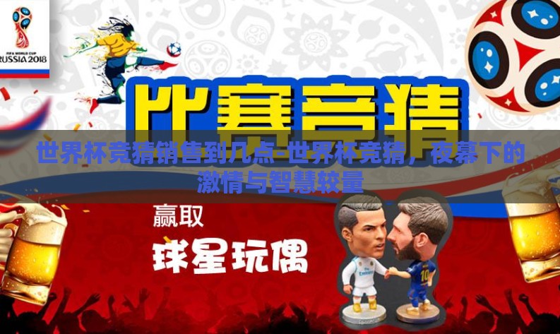 世界杯竞猜销售到几点-世界杯竞猜，夜幕下的激情与智慧较量