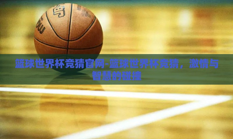 篮球世界杯竞猜官网-篮球世界杯竞猜，激情与智慧的碰撞
