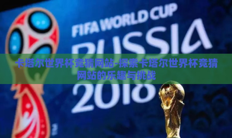 卡塔尔世界杯竞猜网站-探索卡塔尔世界杯竞猜网站的乐趣与挑战