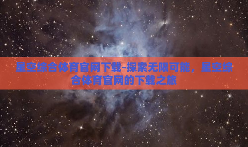 星空综合体育官网下载-探索无限可能，星空综合体育官网的下载之旅