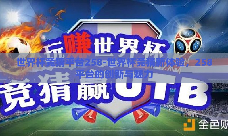 世界杯竞猜平台258-世界杯竞猜新体验，258平台的创新与魅力