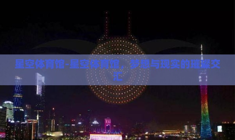 星空体育馆-星空体育馆，梦想与现实的璀璨交汇