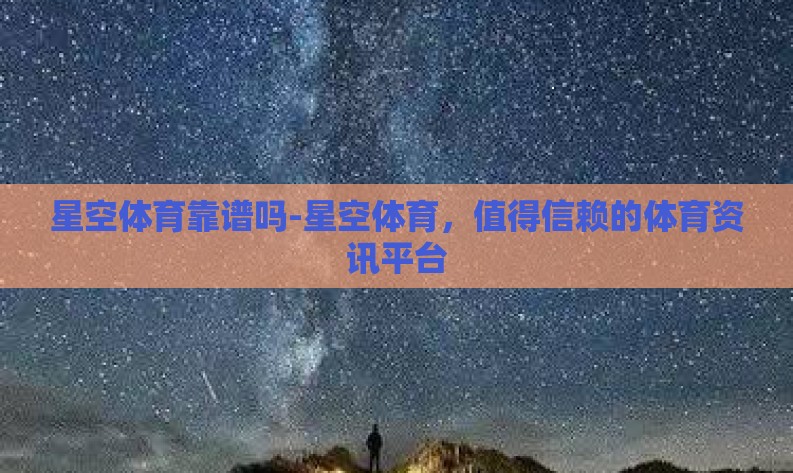星空体育靠谱吗-星空体育，值得信赖的体育资讯平台