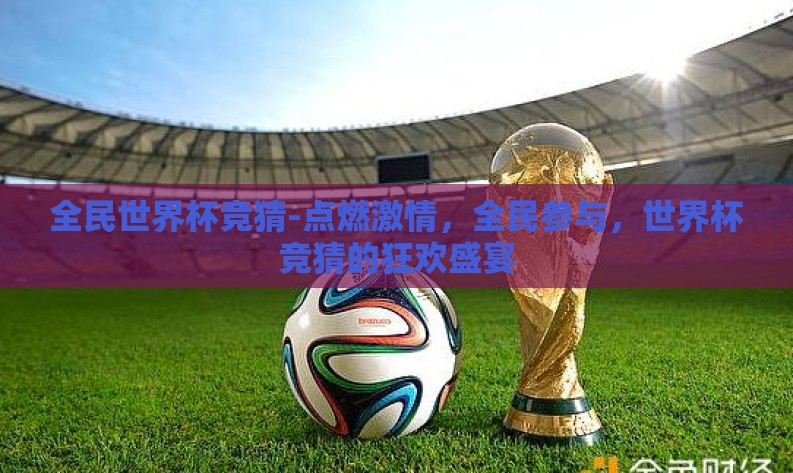 全民世界杯竞猜-点燃激情，全民参与，世界杯竞猜的狂欢盛宴