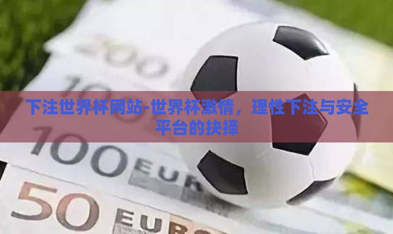 下注世界杯网站-世界杯激情,理性下注与安全平台的抉择 下注世界杯网站-世界杯激情,理性下注与安全平台的抉择