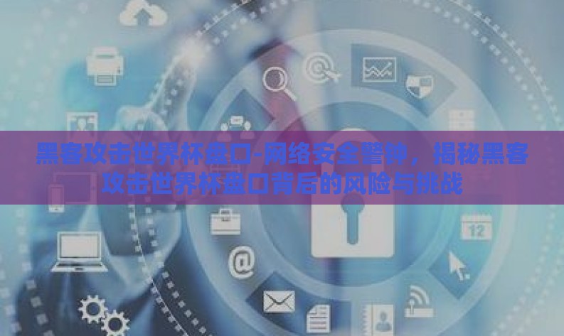 黑客攻击世界杯盘口-网络安全警钟,揭秘黑客攻击世界杯盘口背后的风险与挑战 黑客攻击世界杯盘口-网络安全警钟,揭秘黑客攻击世界杯盘口背后的风险与挑战