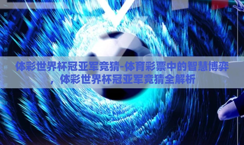 体彩世界杯冠亚军竞猜-体育彩票中的智慧博弈，体彩世界杯冠亚军竞猜全解析