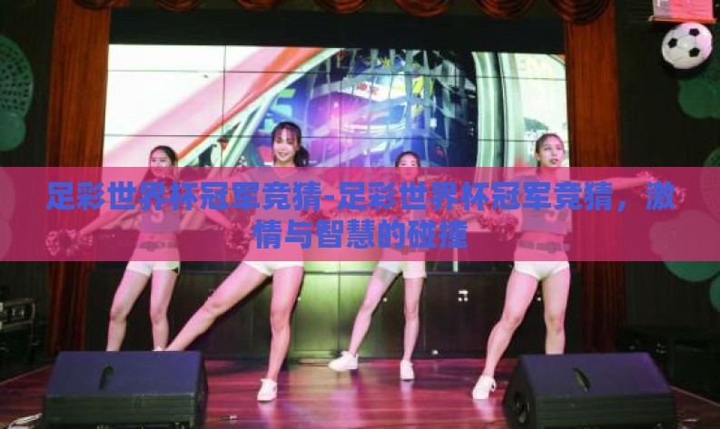 足彩世界杯冠军竞猜-足彩世界杯冠军竞猜，激情与智慧的碰撞
