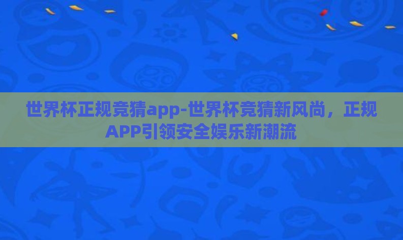 世界杯正规竞猜app-世界杯竞猜新风尚，正规APP引领安全娱乐新潮流