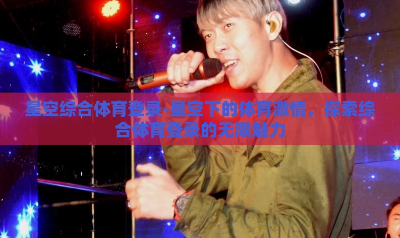 星空综合体育登录-星空下的体育激情，探索综合体育登录的无限魅力