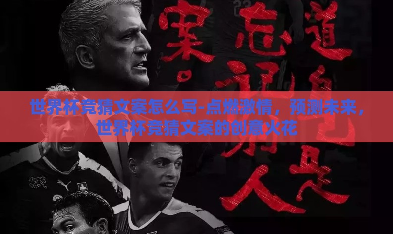 世界杯竞猜文案怎么写-点燃激情，预测未来，世界杯竞猜文案的创意火花