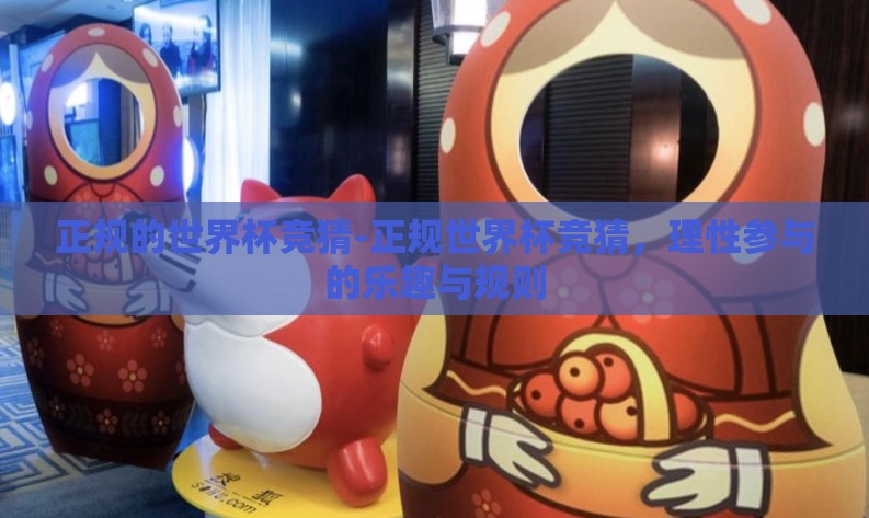 正规的世界杯竞猜-正规世界杯竞猜,理性参与的乐趣与规则 正规的世界杯竞猜-正规世界杯竞猜,理性参与的乐趣与规则