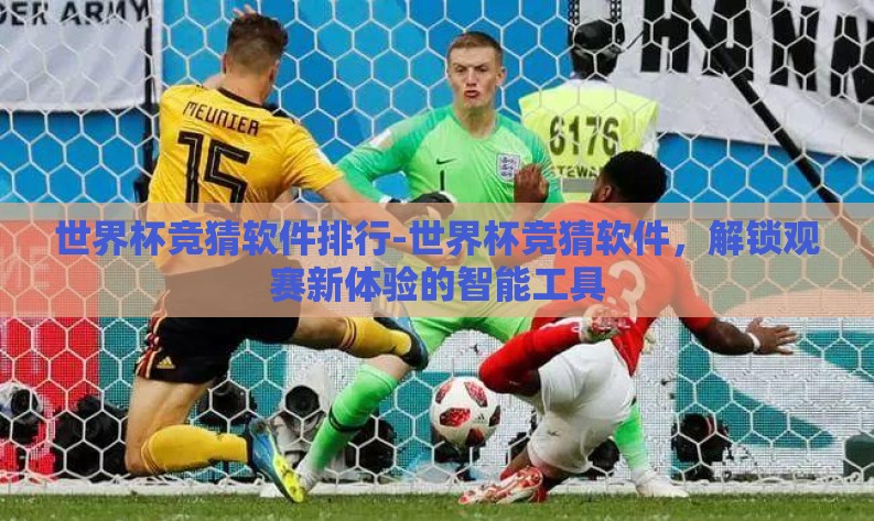 世界杯竞猜软件排行-世界杯竞猜软件，解锁观赛新体验的智能工具