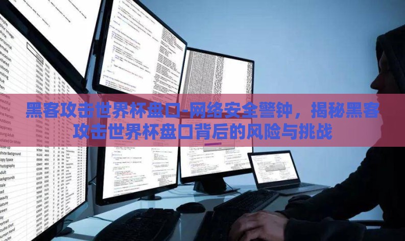 黑客攻击世界杯盘口-网络安全警钟，揭秘黑客攻击世界杯盘口背后的风险与挑战