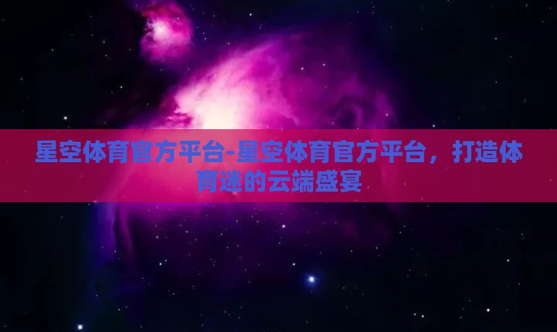 星空体育官方平台-星空体育官方平台，打造体育迷的云端盛宴