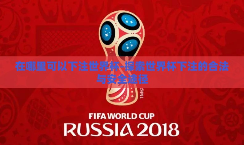 在哪里可以下注世界杯-探索世界杯下注的合法与安全途径 在哪里可以下注世界杯-探索世界杯下注的合法与安全途径